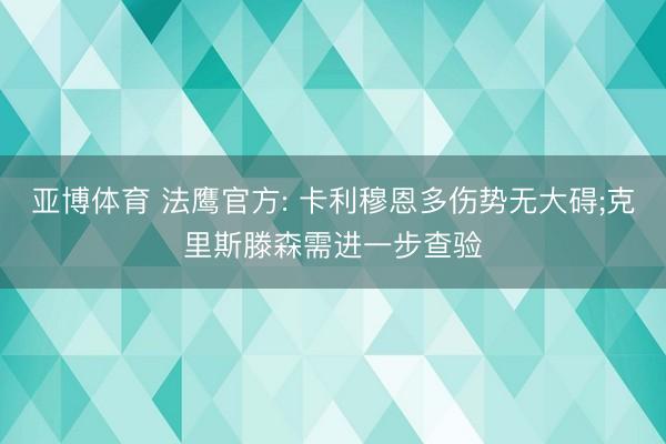 亚博体育 法鹰官方: 卡利穆恩多伤势无大碍;克里斯滕森需进一步查验