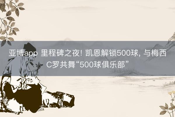 亚博app 里程碑之夜! 凯恩解锁500球， 与梅西C罗共舞“500球俱乐部”