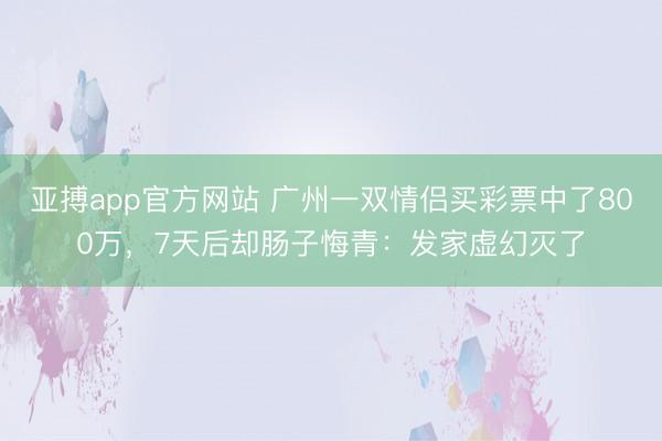 亚搏app官方网站 广州一双情侣买彩票中了800万,7天后却肠子悔青:发家虚幻灭了