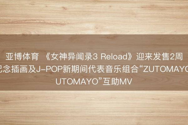 亚博体育 《女神异闻录3 Reload》迎来发售2周年! 发布记念插画及J-POP新期间代表音乐组合“ZUTOMAYO”互助MV