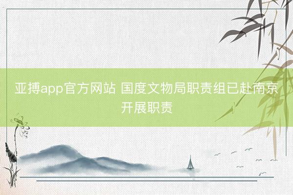 亚搏app官方网站 国度文物局职责组已赴南京开展职责