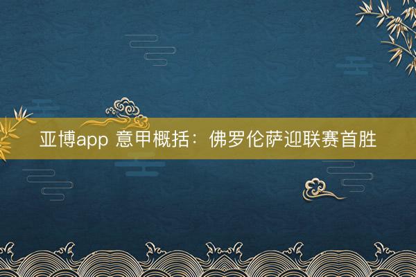 亚博app 意甲概括：佛罗伦萨迎联赛首胜