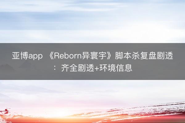 亚博app 《Reborn异寰宇》脚本杀复盘剧透：齐全剧透+环境信息