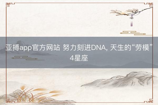 亚搏app官方网站 努力刻进DNA, 天生的“劳模”4星座