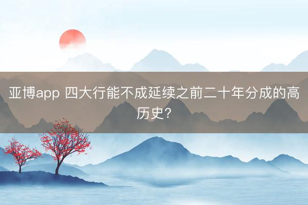 亚博app 四大行能不成延续之前二十年分成的高历史?
