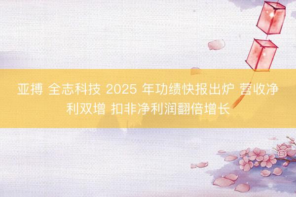 亚搏 全志科技 2025 年功绩快报出炉 营收净利双增 扣非净利润翻倍增长